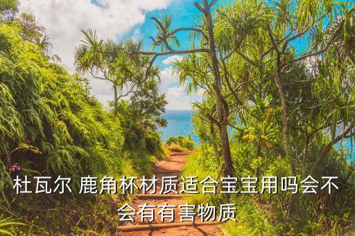 杜瓦爾 鹿角杯材質(zhì)適合寶寶用嗎會不會有有害物質(zhì)