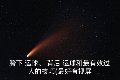 胯下 運球、 背后 運球和最有效過人的技巧(最好有視屏