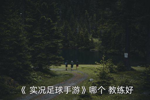 《 實況足球手游》哪個 教練好