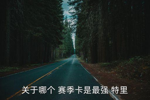 關(guān)于哪個 賽季卡是最強(qiáng) 特里