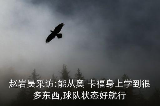 趙巖昊采訪:能從奧 卡福身上學(xué)到很多東西,球隊(duì)狀態(tài)好就行