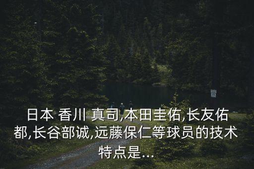 日本 香川 真司,本田圭佑,長(zhǎng)友佑都,長(zhǎng)谷部誠(chéng),遠(yuǎn)藤保仁等球員的技術(shù)特點(diǎn)是...