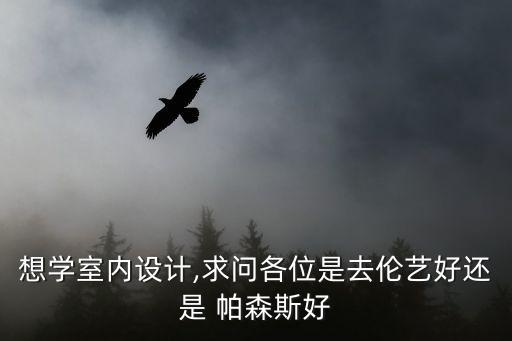 想學(xué)室內(nèi)設(shè)計,求問各位是去倫藝好還是 帕森斯好