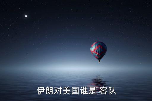  伊朗對(duì)美國(guó)誰是 客隊(duì)