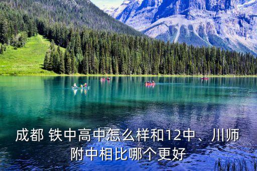 成都 鐵中高中怎么樣和12中、川師附中相比哪個(gè)更好
