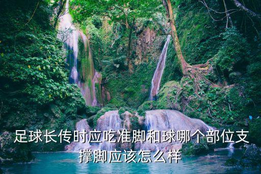  足球長傳時(shí)應(yīng)吃準(zhǔn)腳和球哪個(gè)部位支撐腳應(yīng)該怎么樣