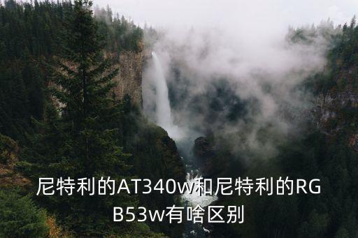 尼特利的AT340w和尼特利的RGB53w有啥區(qū)別