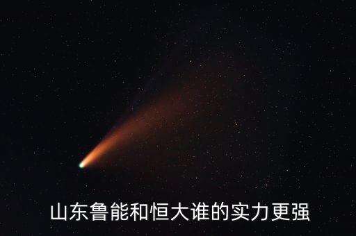  山東魯能和恒大誰的實(shí)力更強(qiáng)