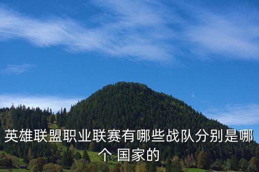 英雄聯(lián)盟職業(yè)聯(lián)賽有哪些戰(zhàn)隊分別是哪個 國家的