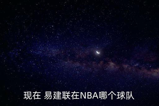 現(xiàn)在 易建聯(lián)在NBA哪個球隊
