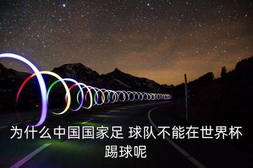 為什么中國(guó)國(guó)家足 球隊(duì)不能在世界杯踢球呢