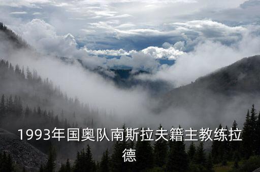 1993年國(guó)奧隊(duì)南斯拉夫籍主教練拉德