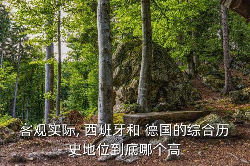 客觀實(shí)際, 西班牙和 德國的綜合歷史地位到底哪個(gè)高