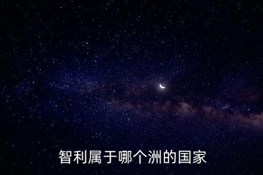 智利屬于哪個(gè)洲的國(guó)家