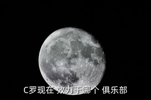 c羅效力于哪個俱樂部,c羅、小羅是葡萄牙職業(yè)足球員