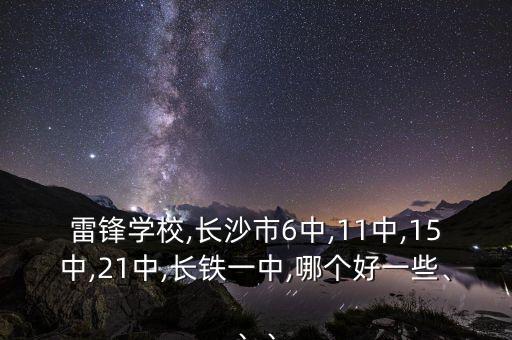 雷鋒學(xué)校,長(zhǎng)沙市6中,11中,15中,21中,長(zhǎng)鐵一中,哪個(gè)好一些、、、