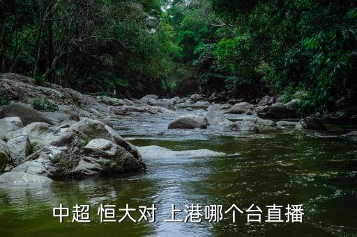 中超 恒大對(duì) 上港哪個(gè)臺(tái)直播