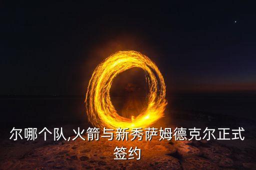 爾哪個隊,火箭與新秀薩姆德克爾正式簽約