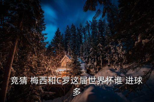 競(jìng)猜 梅西和C羅這屆世界杯誰(shuí) 進(jìn)球多