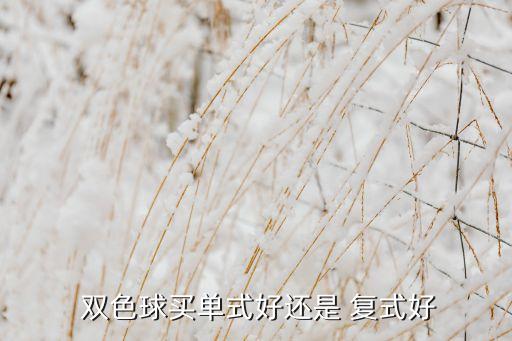 雙色球復(fù)式玩法和膽拖哪個(gè)好,復(fù)式投注注意事項(xiàng)