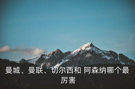 曼城、曼聯(lián)、切爾西和 阿森納哪個最 厲害