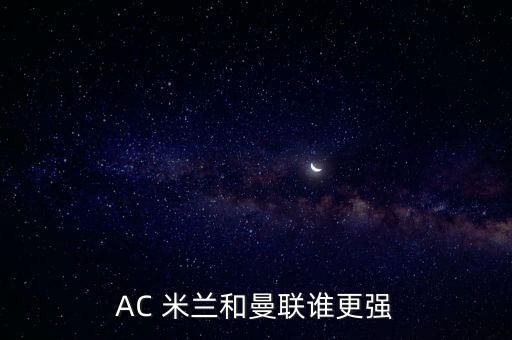 AC 米蘭和曼聯(lián)誰(shuí)更強(qiáng)