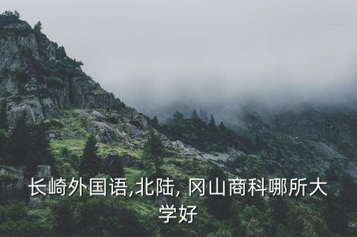 長(zhǎng)崎外國(guó)語(yǔ),北陸, 岡山商科哪所大學(xué)好