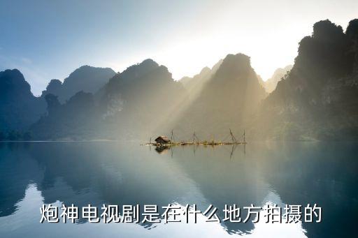 炮神在哪個臺播放2017,馬夫楊之華成為戰(zhàn)神新電視劇登場