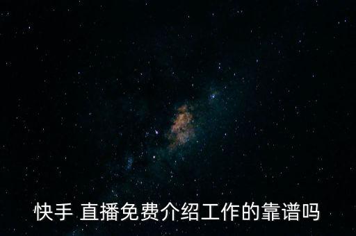 快手 直播免費(fèi)介紹工作的靠譜嗎