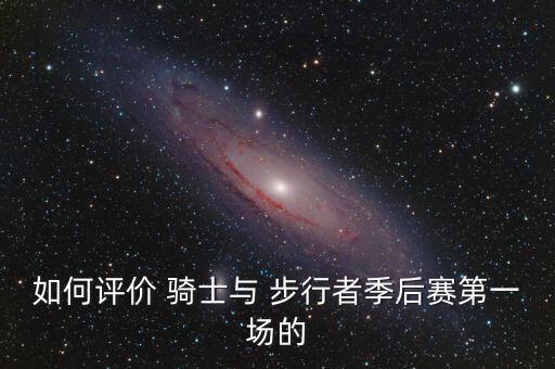 如何評價 騎士與 步行者季后賽第一場的
