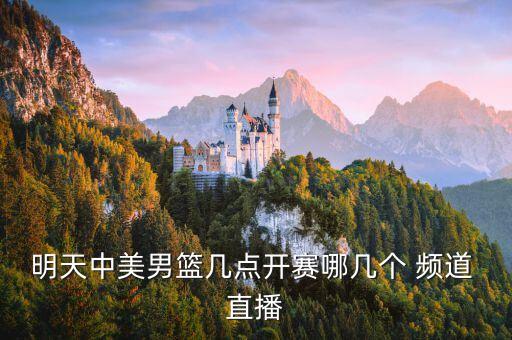 明天中美男籃幾點(diǎn)開(kāi)賽哪幾個(gè) 頻道 直播