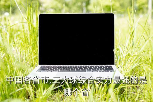 中國(guó)各省市,三大球綜合實(shí)力最強(qiáng)的是哪個(gè)省