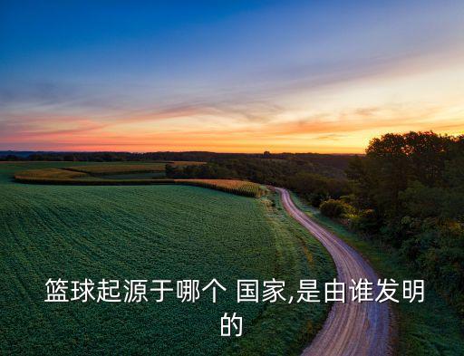 籃球在哪個(gè)國(guó)家,美國(guó)籃球名人堂建成紀(jì)念奈史密斯發(fā)明籃球成就