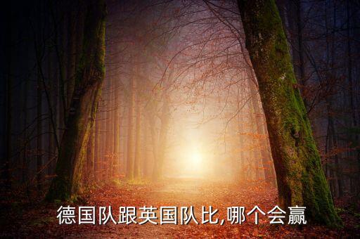  德國(guó)隊(duì)跟英國(guó)隊(duì)比,哪個(gè)會(huì)贏