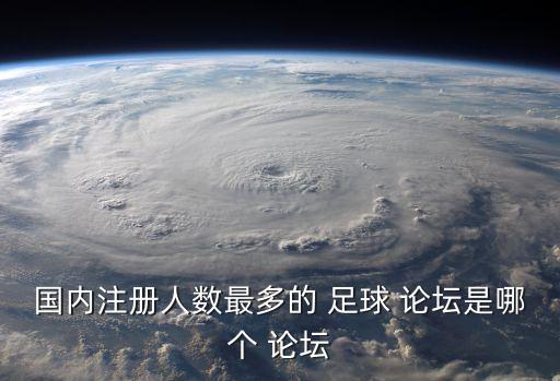 國內(nèi)注冊(cè)人數(shù)最多的 足球 論壇是哪個(gè) 論壇