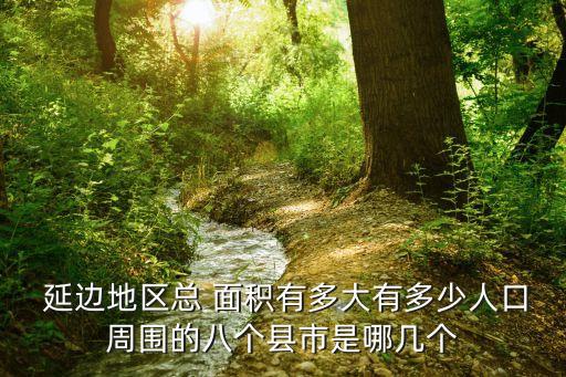 延邊天津哪個(gè)面積大,吉林省延長(zhǎng)朝鮮族自治州人口逾200萬