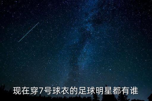 現(xiàn)在穿7號(hào)球衣的足球明星都有誰