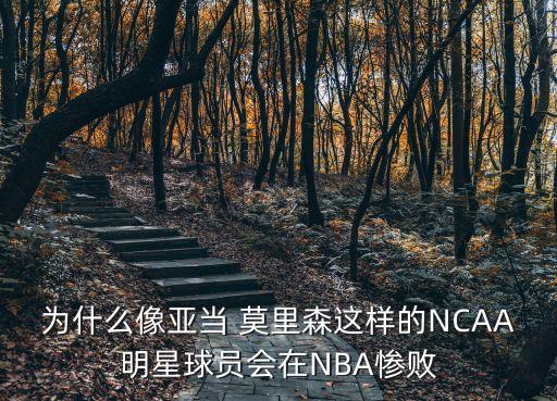 為什么像亞當 莫里森這樣的NCAA明星球員會在NBA慘敗