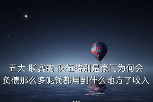 五大 聯(lián)賽的 隊伍特別是豪門為何會負(fù)債那么多呢錢都用到什么地方了收入...