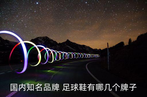 足球裝備哪個牌子好,阿迪達(dá)斯和耐克在很多領(lǐng)域推出安心鞋