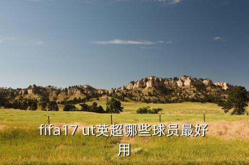 fifa17 ut英超哪些球員最好用
