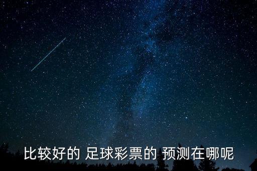 比較好的 足球彩票的 預(yù)測(cè)在哪呢