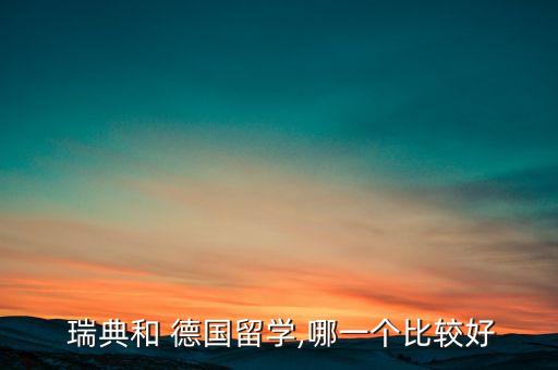  瑞典和 德國留學(xué),哪一個比較好