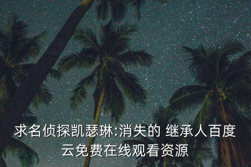 求名偵探凱瑟琳:消失的 繼承人百度云免費在線觀看資源