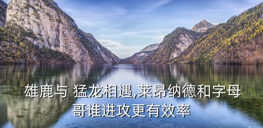  雄鹿與 猛龍相遇,萊昂納德和字母哥誰進攻更有效率