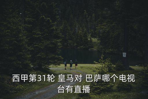 西甲第31輪 皇馬對 巴薩哪個(gè)電視臺有直播