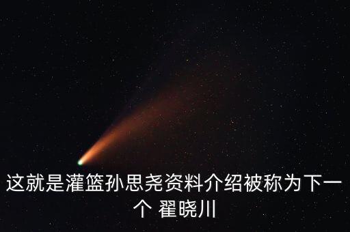 這就是灌籃孫思堯資料介紹被稱為下一個 翟曉川