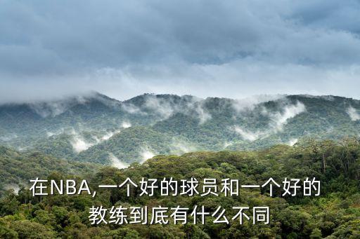 在NBA,一個好的球員和一個好的 教練到底有什么不同