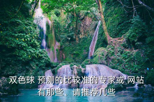 雙色球 預測的比較準的專家或 網(wǎng)站有那些、請推薦幾些