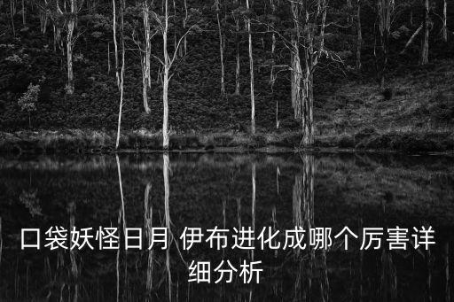 口袋妖怪日月 伊布進(jìn)化成哪個(gè)厲害詳細(xì)分析